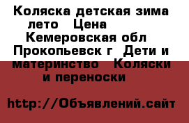 Коляска детская зима—лето › Цена ­ 5 000 - Кемеровская обл., Прокопьевск г. Дети и материнство » Коляски и переноски   